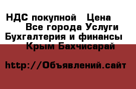 НДС покупной › Цена ­ 2 000 - Все города Услуги » Бухгалтерия и финансы   . Крым,Бахчисарай